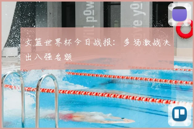 女篮世界杯今日战报:多场激战决出八强名额