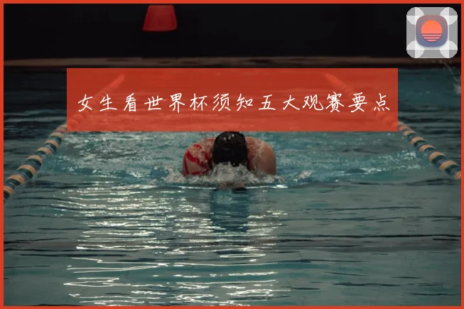 女生看世界杯须知五大观赛要点