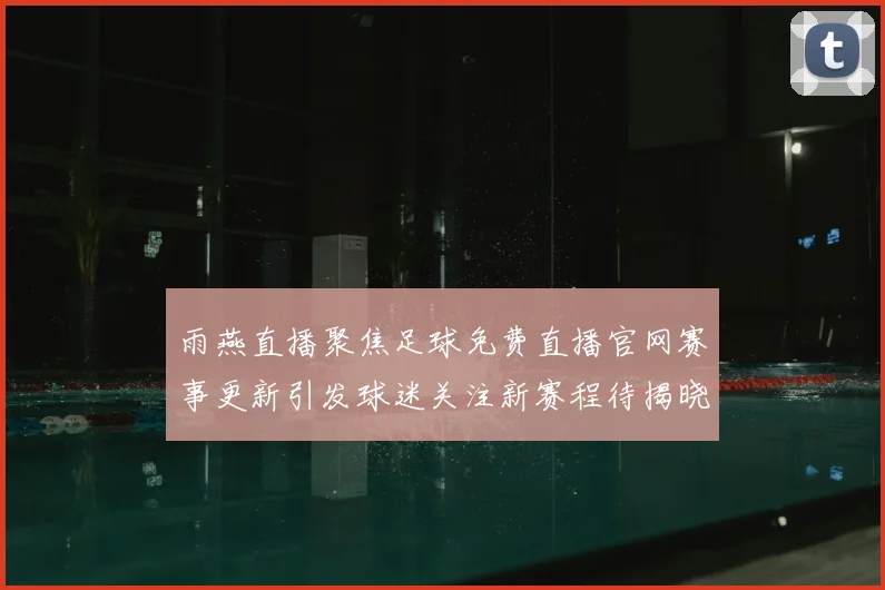 雨燕直播聚焦足球免费直播官网赛事更新引发球迷关注新赛程待揭晓