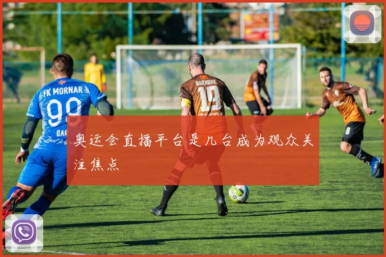 奥运会直播平台是几台成为观众关注焦点