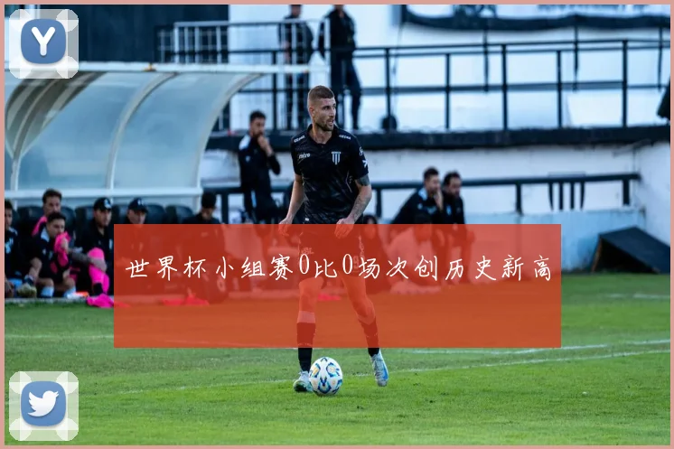世界杯小组赛0比0场次创历史新高