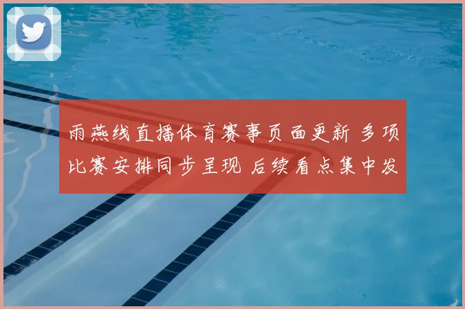 雨燕线直播体育赛事页面更新 多项比赛安排同步呈现 后续看点集中发布