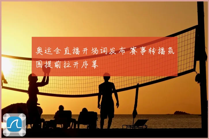 奥运会直播开场词发布 赛事转播氛围提前拉开序幕