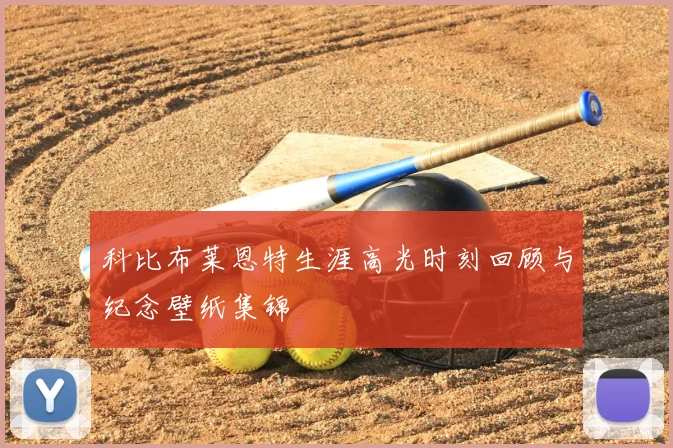 科比布莱恩特生涯高光时刻回顾与纪念壁纸集锦