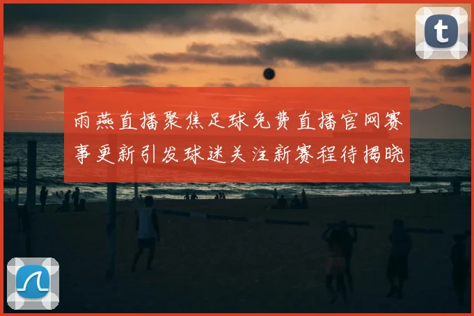 雨燕直播聚焦足球免费直播官网赛事更新引发球迷关注新赛程待揭晓