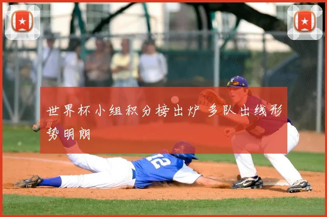 世界杯小组积分榜出炉 多队出线形势明朗