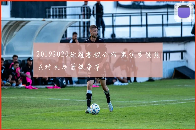 20192020欧冠赛程公布 聚焦多场焦点对决与晋级争夺