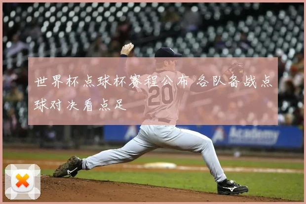 世界杯点球杯赛程公布 各队备战点球对决看点足