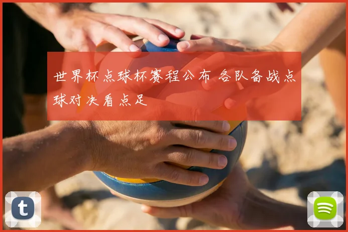 世界杯点球杯赛程公布 各队备战点球对决看点足