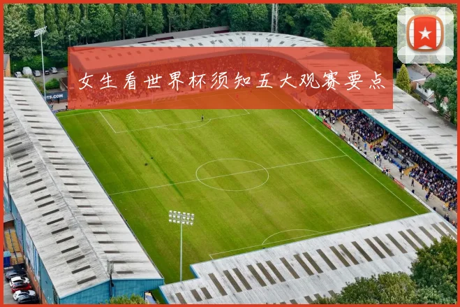 女生看世界杯须知五大观赛要点