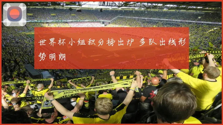 世界杯小组积分榜出炉 多队出线形势明朗