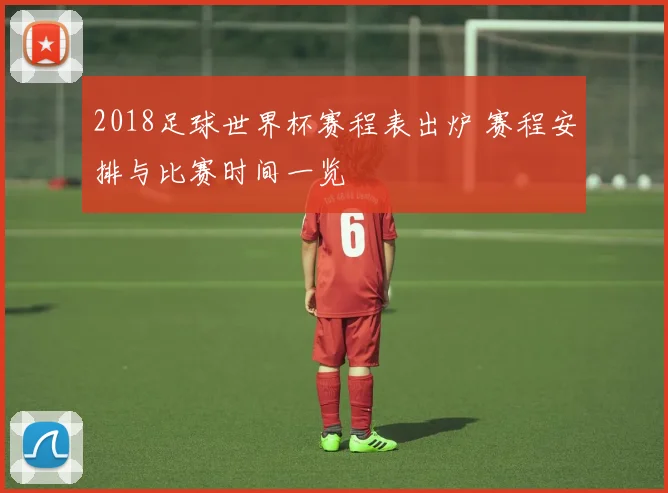 2018足球世界杯赛程表出炉 赛程安排与比赛时间一览