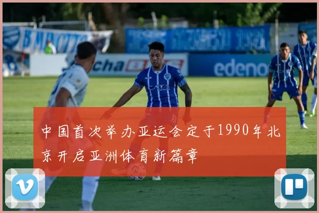 中国首次举办亚运会定于1990年北京开启亚洲体育新篇章