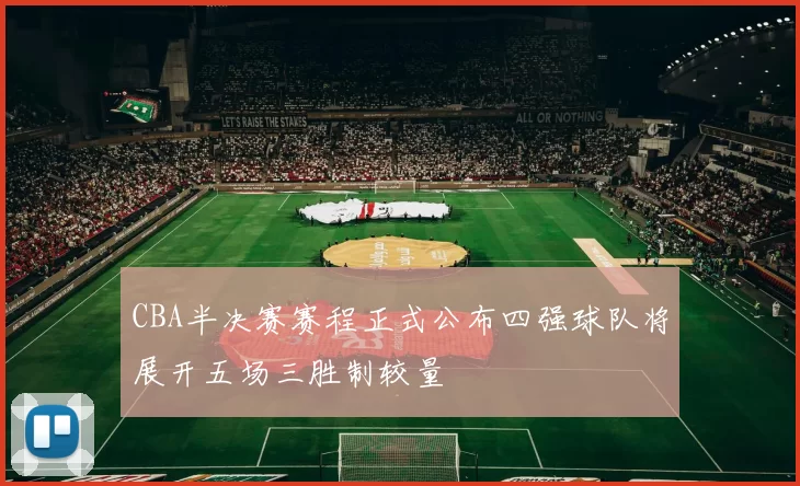 CBA半决赛赛程正式公布四强球队将展开五场三胜制较量