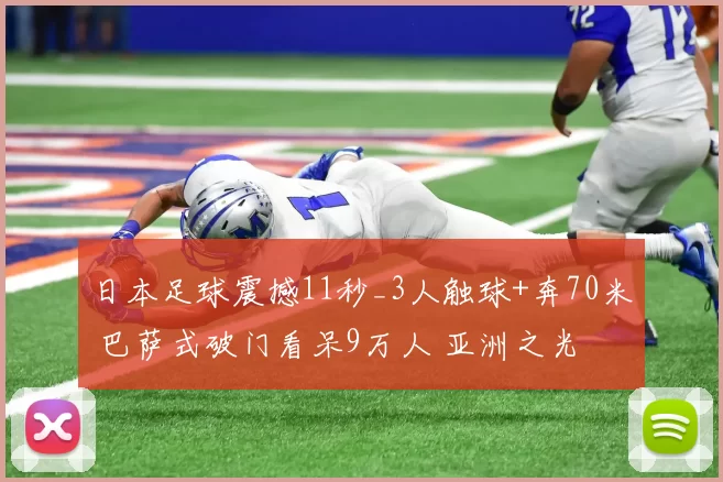 日本足球震撼11秒_3人触球+奔70米 巴萨式破门看呆9万人 亚洲之光