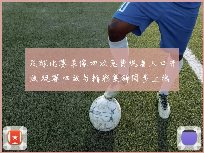 足球比赛录像回放免费观看入口开放 观赛回放与精彩集锦同步上线