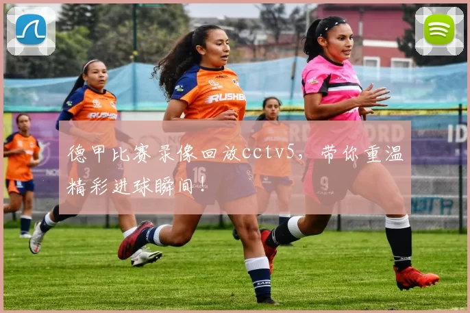 德甲比赛录像回放cctv5，带你重温精彩进球瞬间！