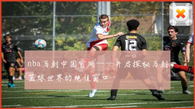nba马刺中国官网——开启探秘马刺篮球世界的绝佳窗口