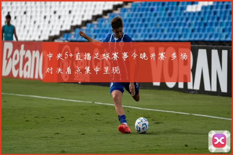 中央5+直播足球赛事今晚开赛 多场对决看点集中呈现