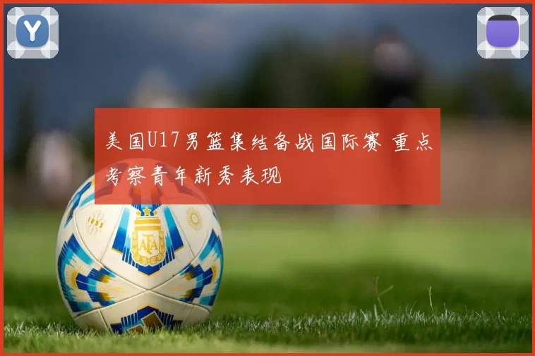 美国U17男篮集结备战国际赛 重点考察青年新秀表现
