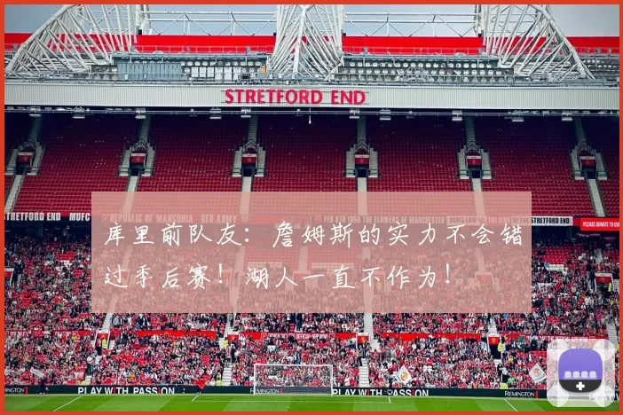 库里前队友：詹姆斯的实力不会错过季后赛！湖人一直不作为！