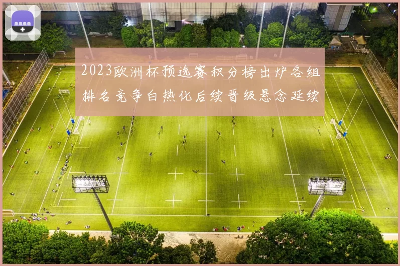 2023欧洲杯预选赛积分榜出炉各组排名竞争白热化后续晋级悬念延续