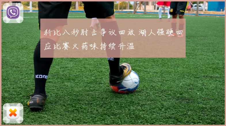 科比八秒肘击争议回放 湖人强硬回应比赛火药味持续升温