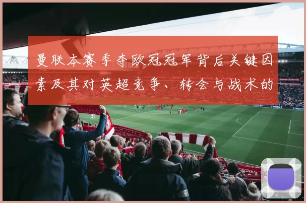 曼联本赛季夺欧冠冠军背后关键因素及其对英超竞争、转会与战术的影响