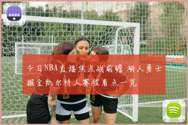 今日NBA直播焦点战前瞻 湖人勇士掘金凯尔特人赛程看点一览