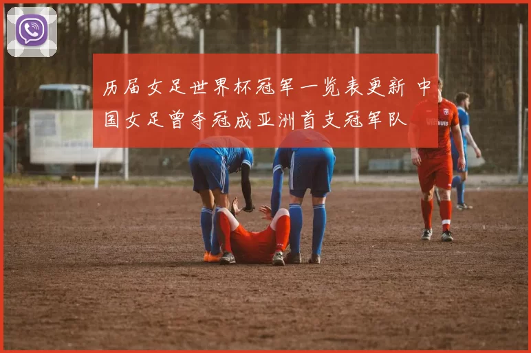 历届女足世界杯冠军一览表更新 中国女足曾夺冠成亚洲首支冠军队