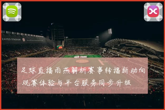 足球直播雨燕解析赛事转播新动向 观赛体验与平台服务同步升级
