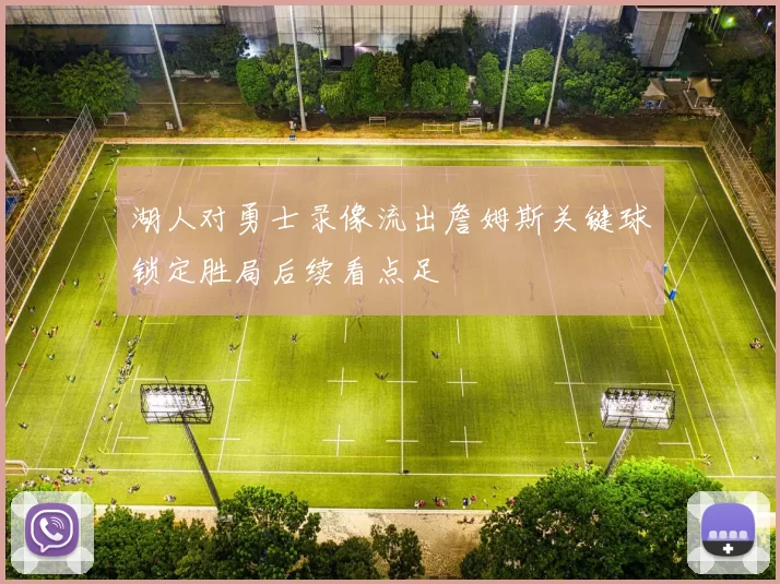 湖人对勇士录像流出詹姆斯关键球锁定胜局后续看点足