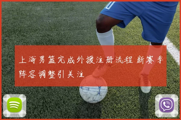 上海男篮完成外援注册流程 新赛季阵容调整引关注