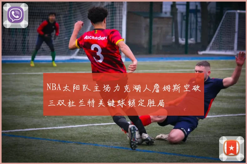 NBA太阳队主场力克湖人詹姆斯空砍三双杜兰特关键球锁定胜局