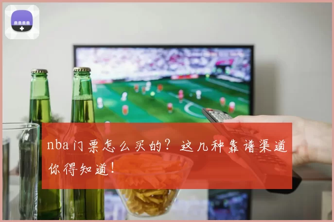 nba门票怎么买的？这几种靠谱渠道你得知道！