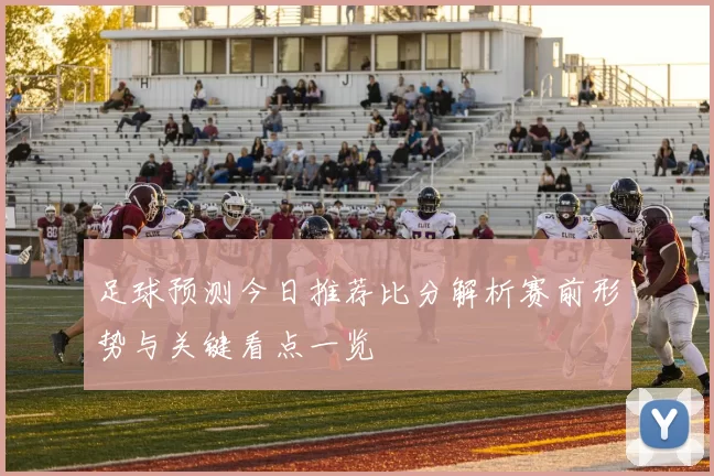 足球预测今日推荐比分解析赛前形势与关键看点一览
