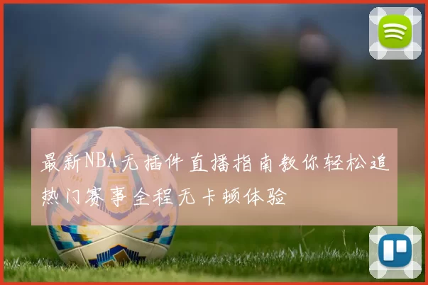最新NBA无插件直播指南教你轻松追热门赛事全程无卡顿体验